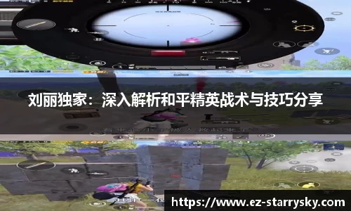 刘丽独家：深入解析和平精英战术与技巧分享